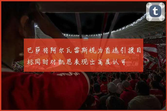 巴萨将阿尔瓦雷斯视为首选引援目标同时对凯恩表现出高度认可