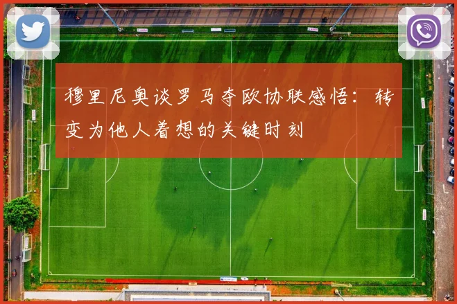 穆里尼奥谈罗马夺欧协联感悟：转变为他人着想的关键时刻