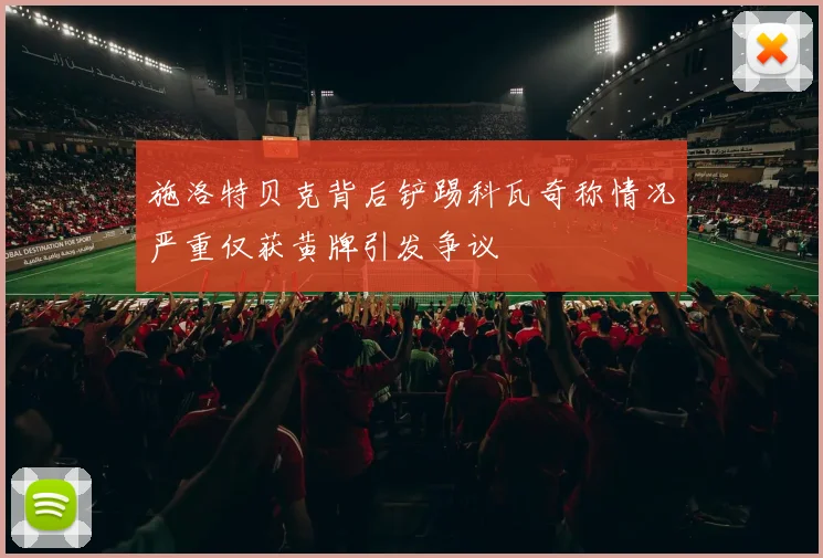 施洛特贝克背后铲踢科瓦奇称情况严重仅获黄牌引发争议