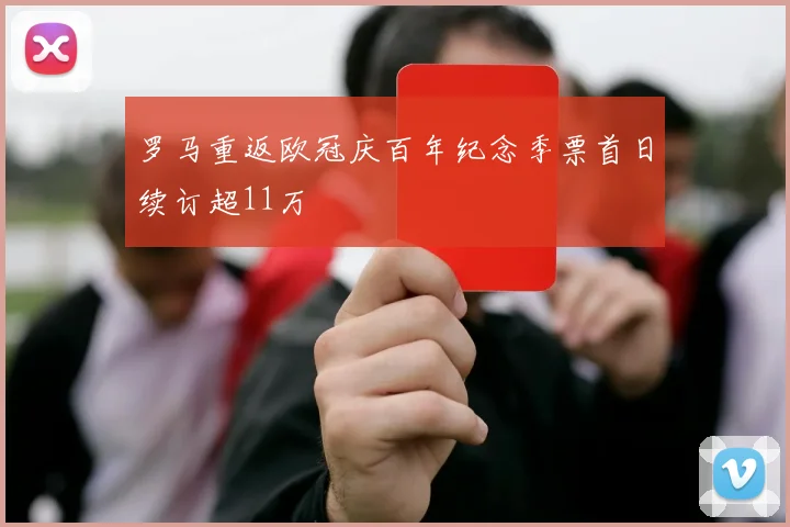 罗马重返欧冠庆百年纪念季票首日续订超11万