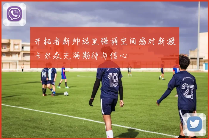 开拓者新帅诺里强调空间感对新援卡尔森充满期待与信心