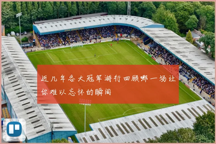 近几年各大冠军游行回顾哪一场让你难以忘怀的瞬间