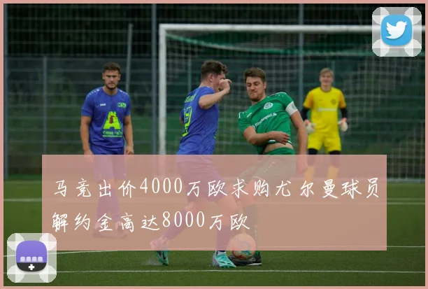 马竞出价4000万欧求购尤尔曼球员解约金高达8000万欧