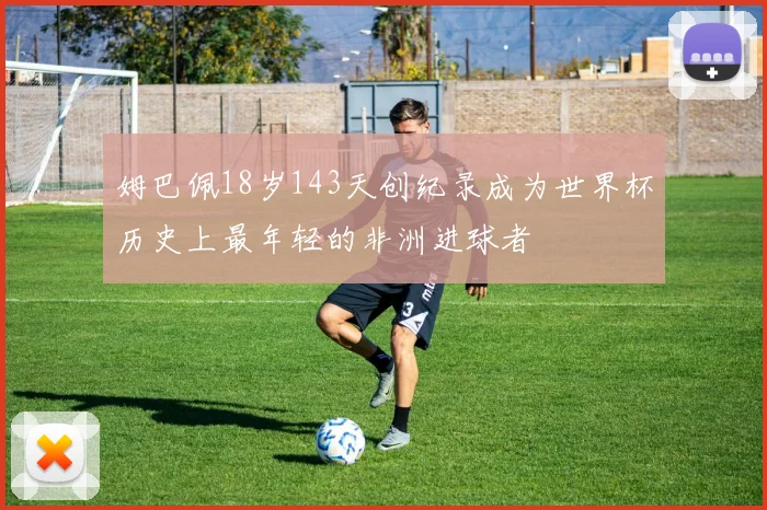 姆巴佩18岁143天创纪录成为世界杯历史上最年轻的非洲进球者