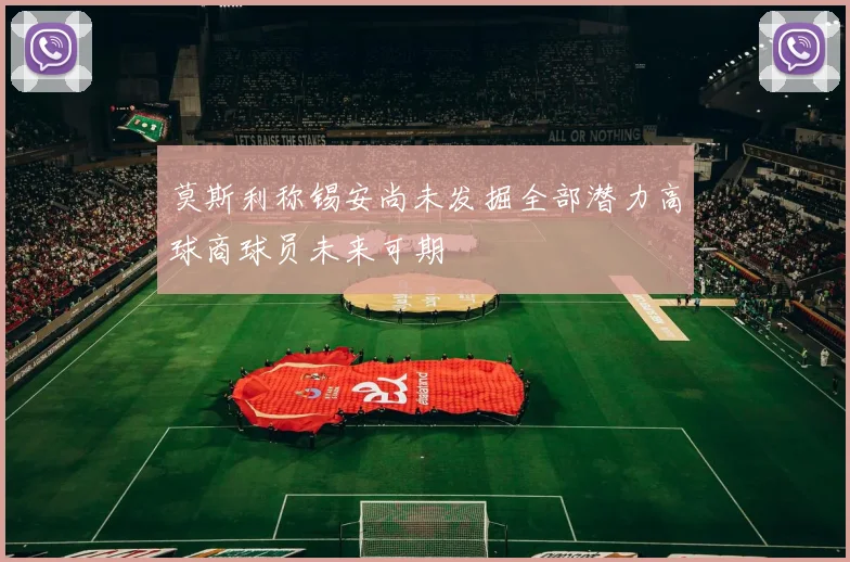 莫斯利称锡安尚未发掘全部潜力高球商球员未来可期