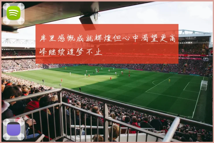 库里感慨成就辉煌但心中渴望更高峰继续追梦不止