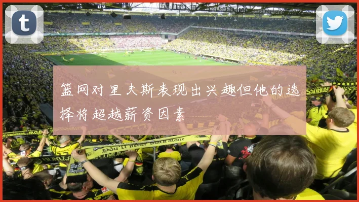 篮网对里夫斯表现出兴趣但他的选择将超越薪资因素