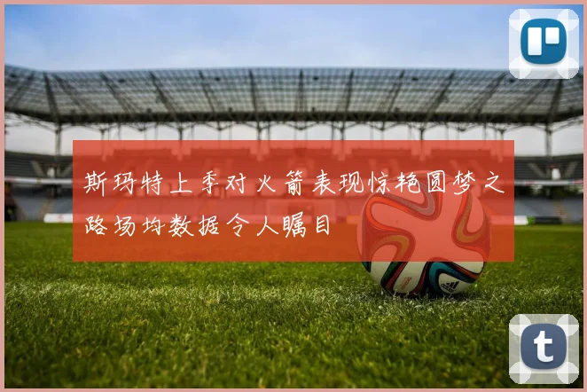 斯玛特上季对火箭表现惊艳圆梦之路场均数据令人瞩目